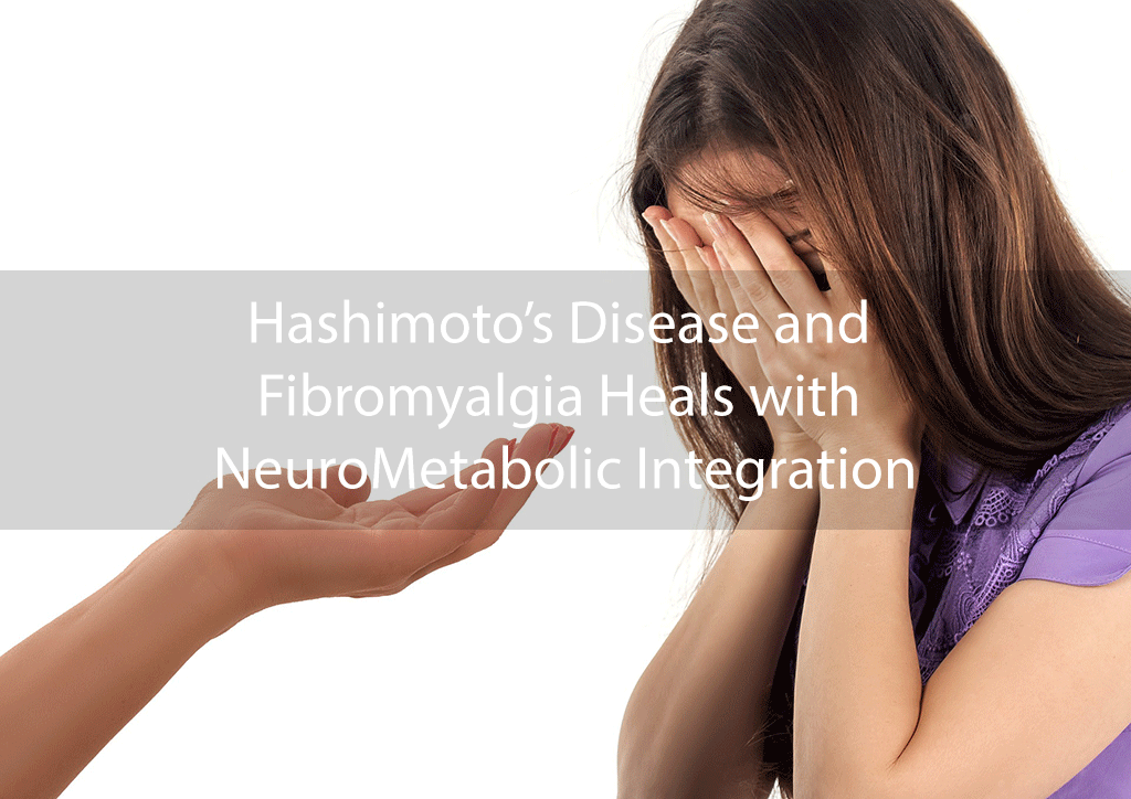 Hashimoto’s Disease and Fibromyalgia Heals with NeuroMetabolic Integration