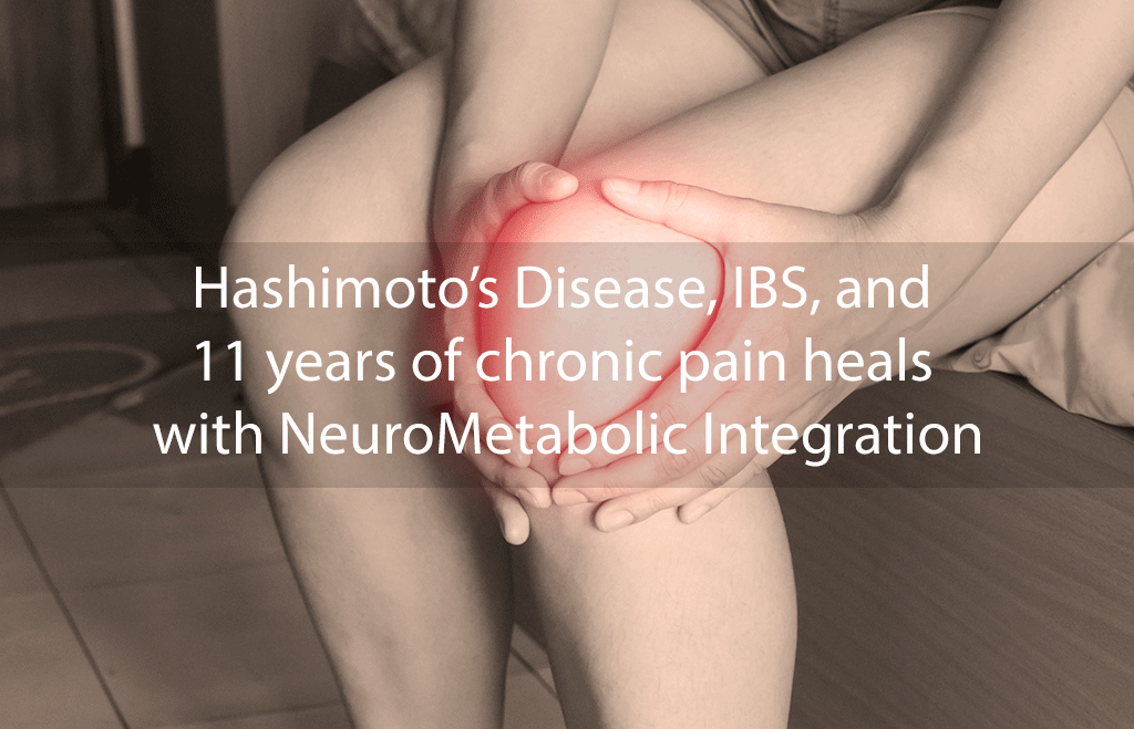 Hashimoto’s Disease, IBS, and 11 years of chronic pain heals with NeuroMetabolic Integration