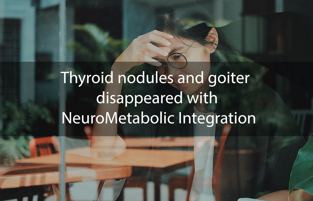 Thyroid nodules and goiter disappeared with NeuroMetabolic Integration