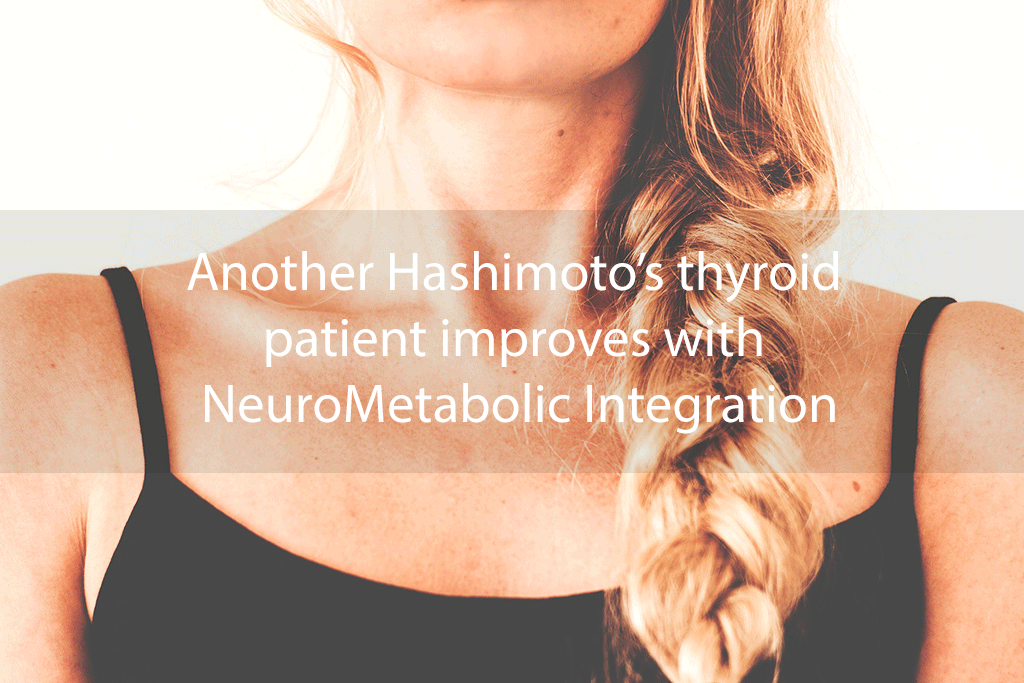 Another Hashimoto’s thyroid patient improves with NeuroMetabolic Integration