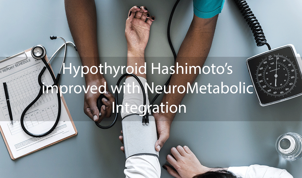 Hypothyroid Hashimoto’s improved with NeuroMetabolic Integration