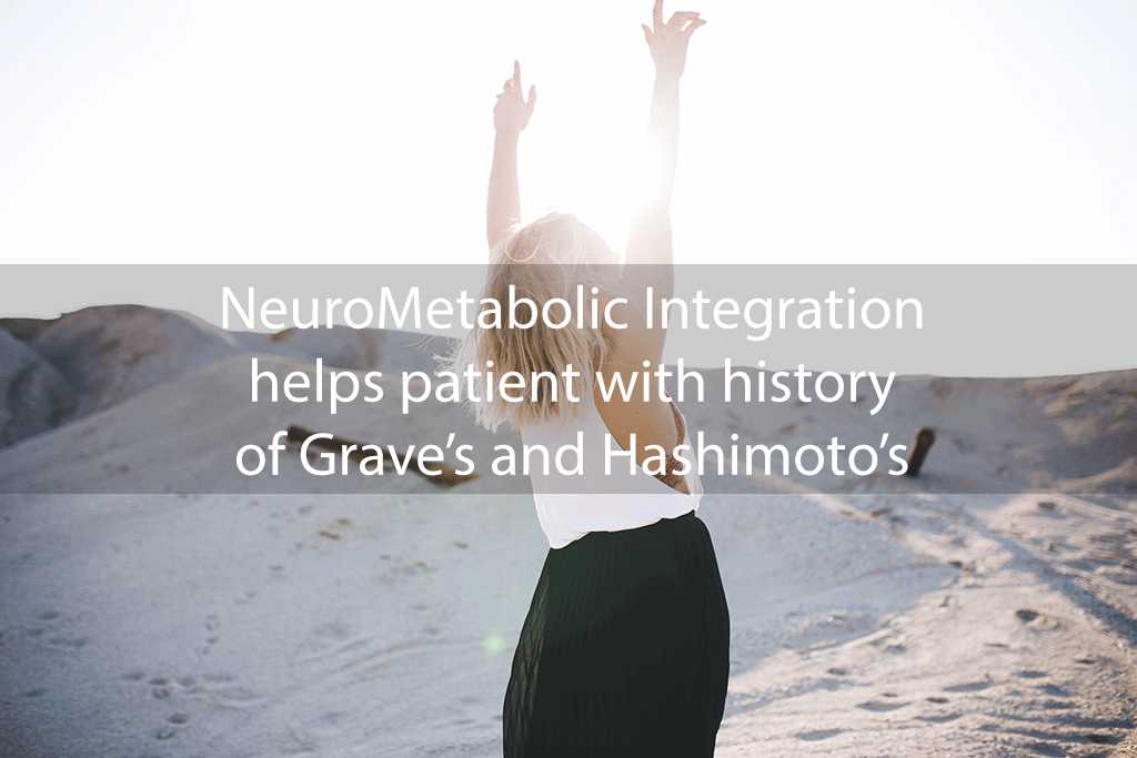 NeuroMetabolic Integration helps patient with history of Grave’s and Hashimoto’s