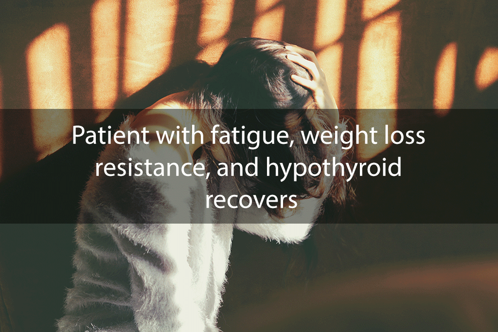Patient with fatigue, weight loss resistance, and hypothyroid recovers
