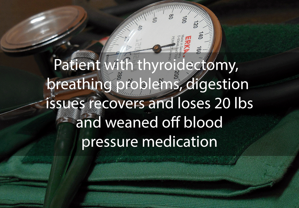 Patient with thyroidectomy, breathing problems, digestion issues recovers and loses 20 lbs and weaned off blood pressure medication