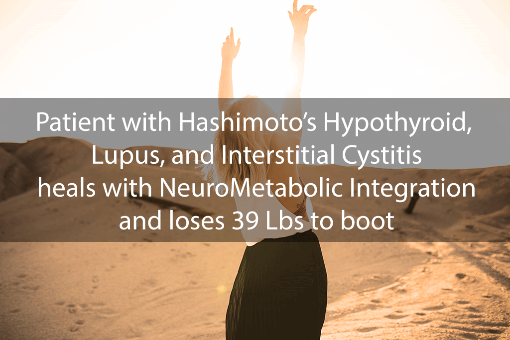 Patient with Hashimoto’s Hypothyroid, Lupus, and Interstitial Cystitis heals with NeuroMetabolic Integration and loses 39 Lbs to boot!