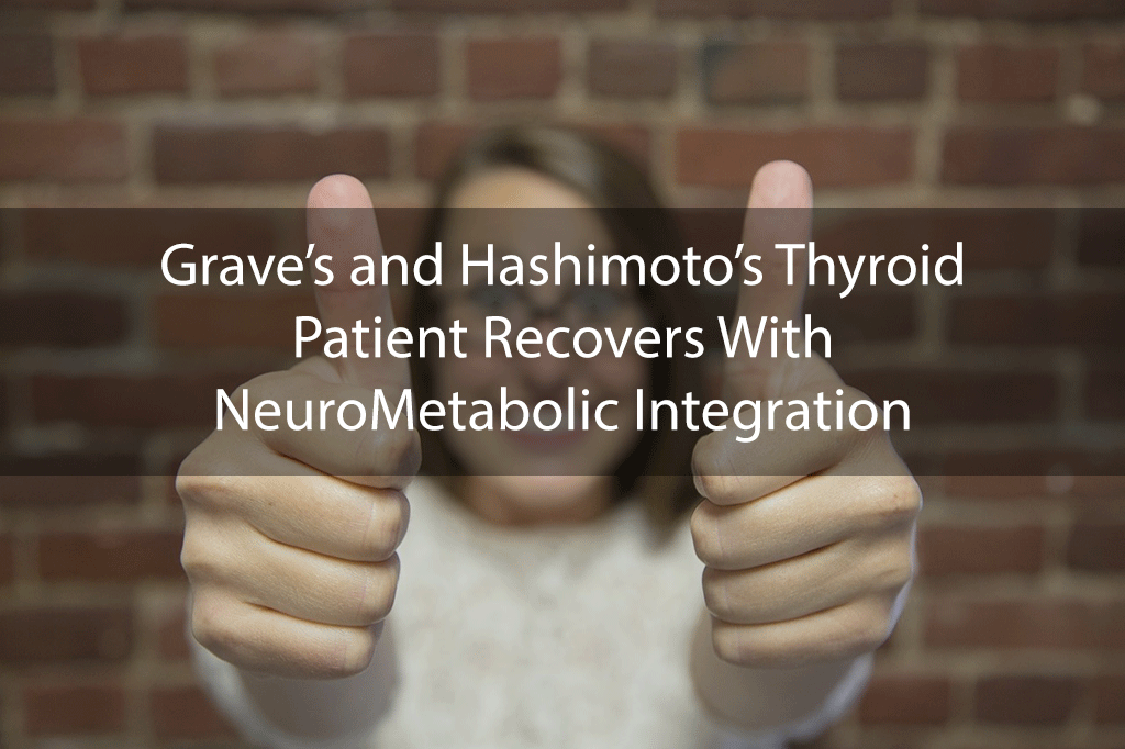 Grave’s and Hashimoto’s Thyroid Patient Recovers With NeuroMetabolic Integration