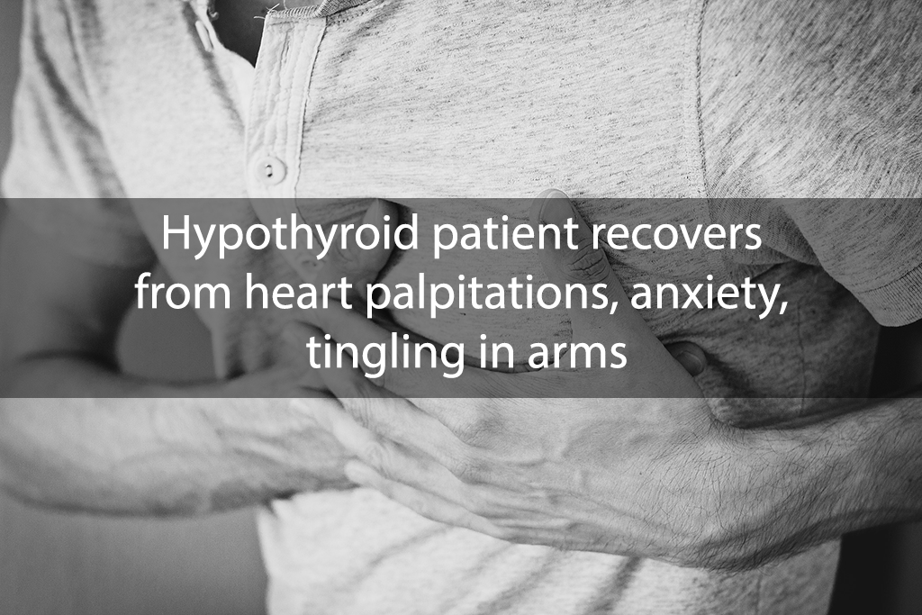 Hypothyroid patient recovers from heart palpitations, anxiety, tingling in arms