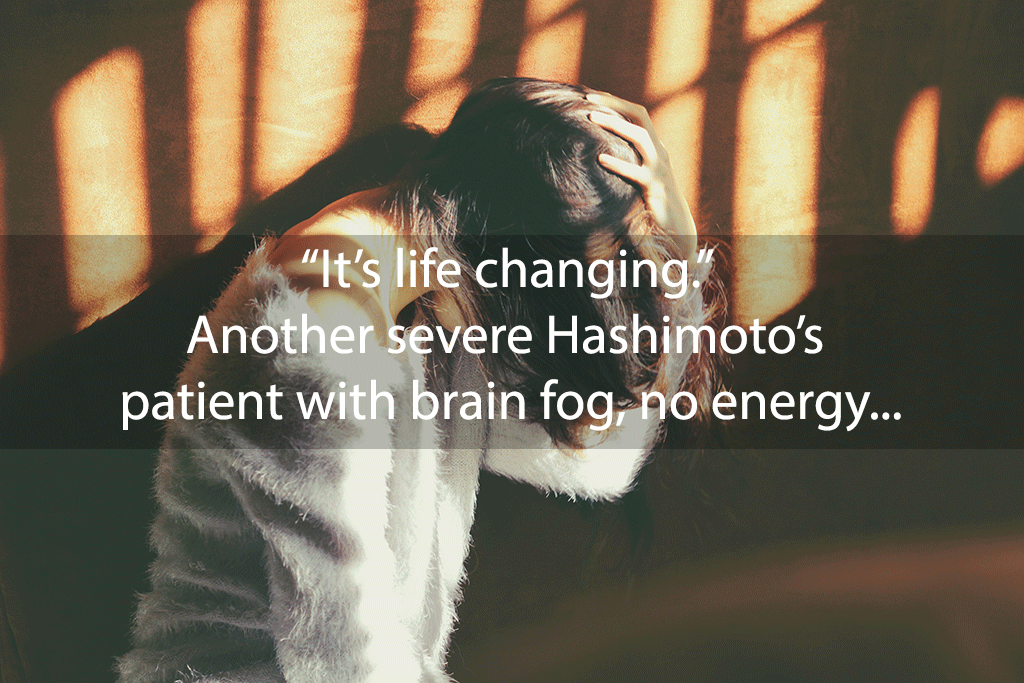 “It’s life changing.” Another severe Hashimoto’s patient with brain fog, no energy, sleep disturbance, pain, and digestive symptoms got her life back