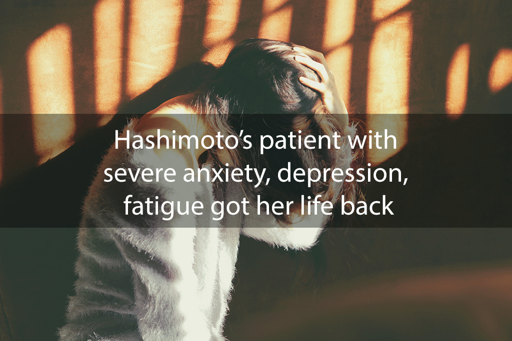 Hashimoto’s patient with severe anxiety, depression, fatigue got her life back