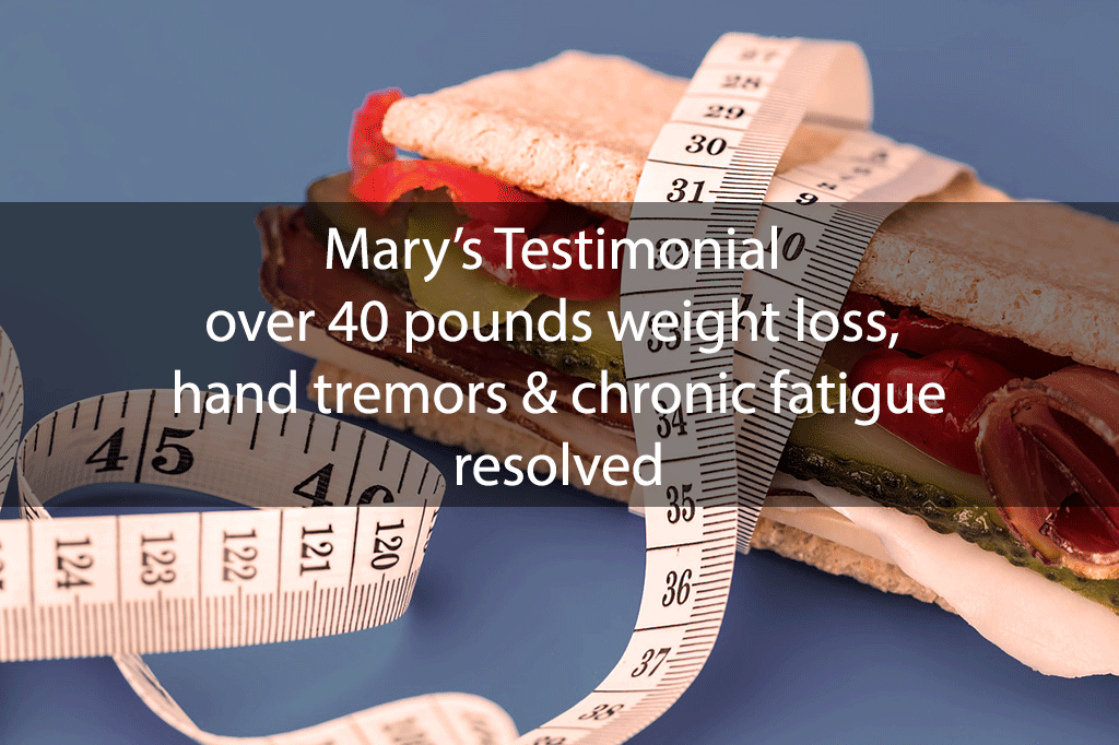 Mary’s Testimonial: over 40 pounds weight loss, hand tremors & chronic fatigue resolved