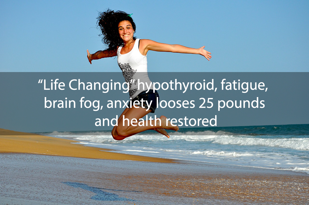 “Life Changing” hypothyroid, fatigue, brain fog, anxiety looses 25 pounds and health restored