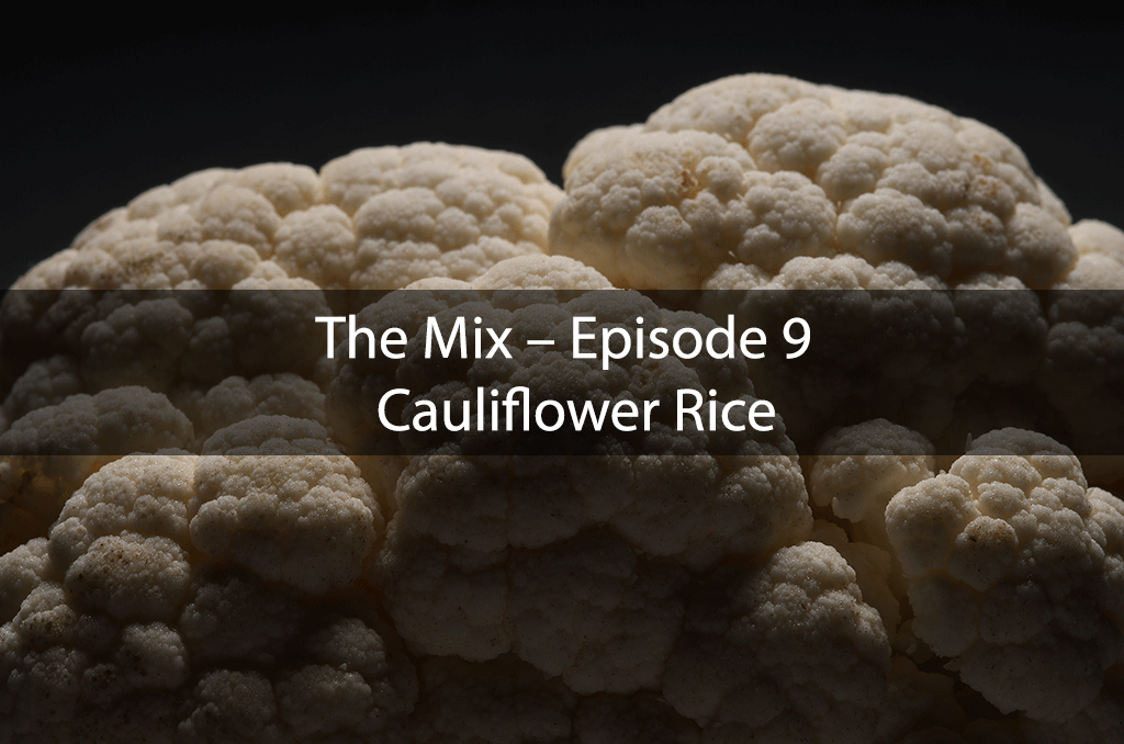 The Mix – Episode 9 – Cauliflower Rice