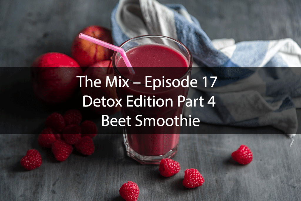 The Mix – Episode 17 – Detox Edition Part 4 – Beet Smoothie