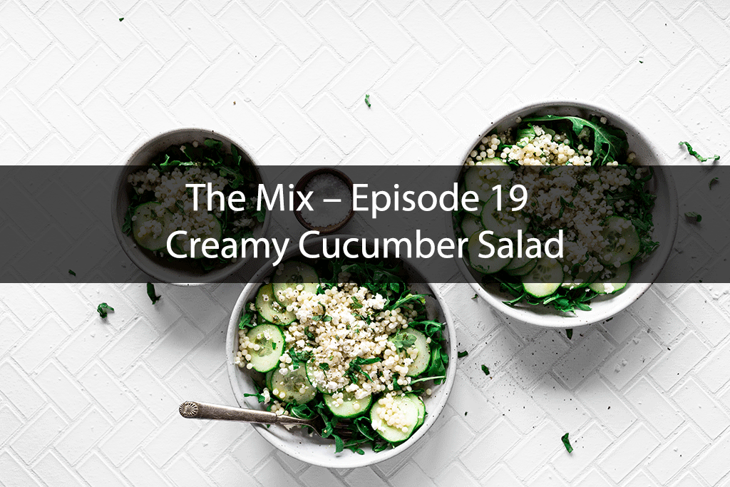 The Mix – Episode 19 – Creamy Cucumber Salad