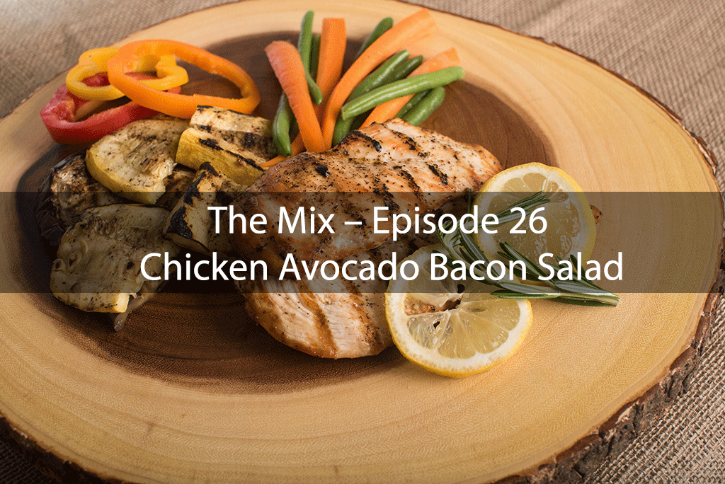 The Mix – Episode 26 – Chicken Avocado Bacon Salad