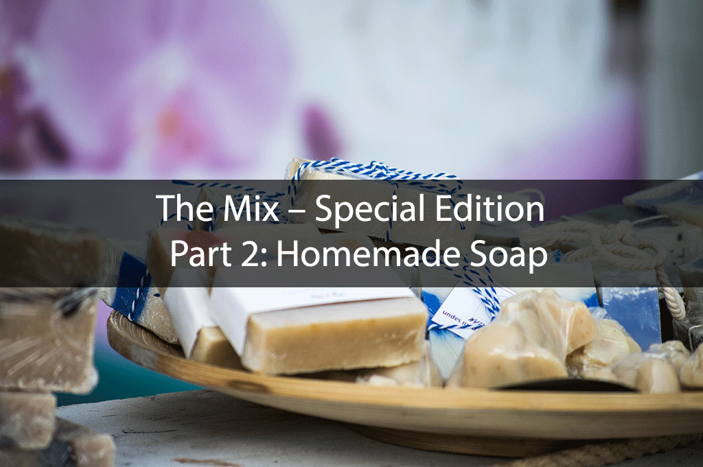 The Mix – Special Edition – Part 2: Homemade Soap